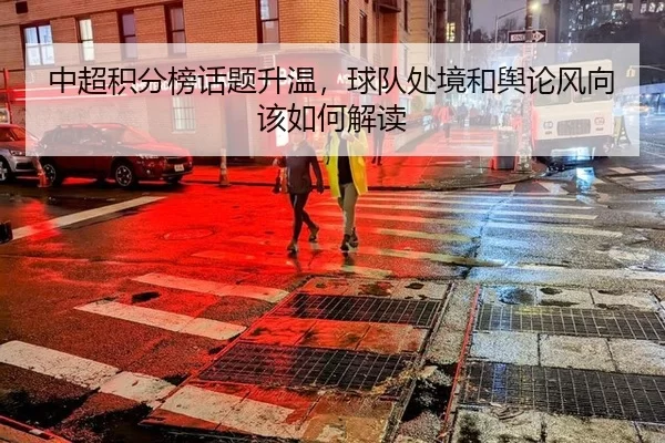 中超积分榜话题升温，球队处境和舆论风向该如何解读